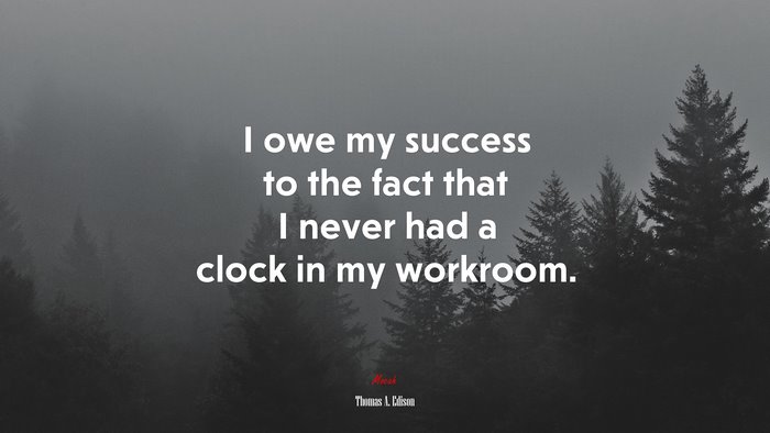 I owe my success to the fact that I never had a clock in my workroom. | Thomas A. Edison quote