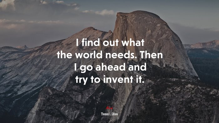 I find out what the world needs. Then I go ahead and try to invent it. | Thomas A. Edison quote