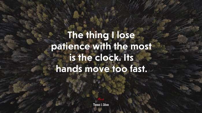 The thing I lose patience with the most is the clock. Its hands move too fast. | Thomas A. Edison quote