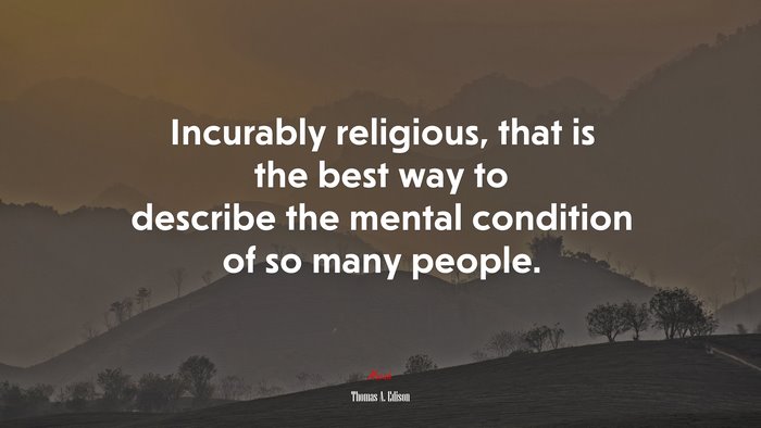Incurably religious, that is the best way to describe the mental condition of so many people. | Thomas A. Edison quote