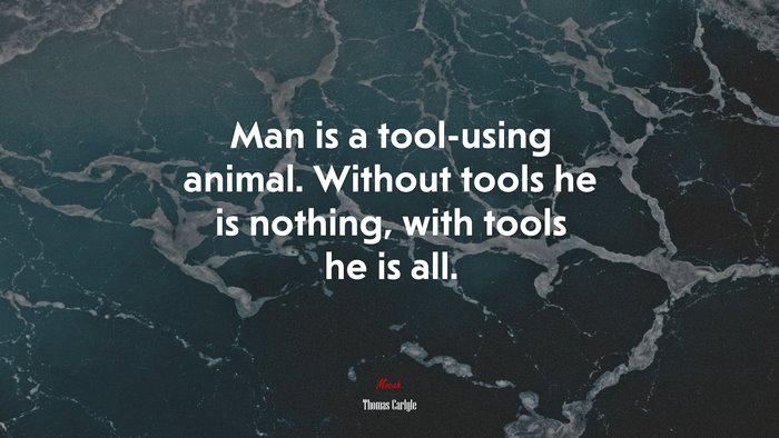 Man is a tool-using animal. Without tools he is nothing, with tools he is all. | Thomas Carlyle quote