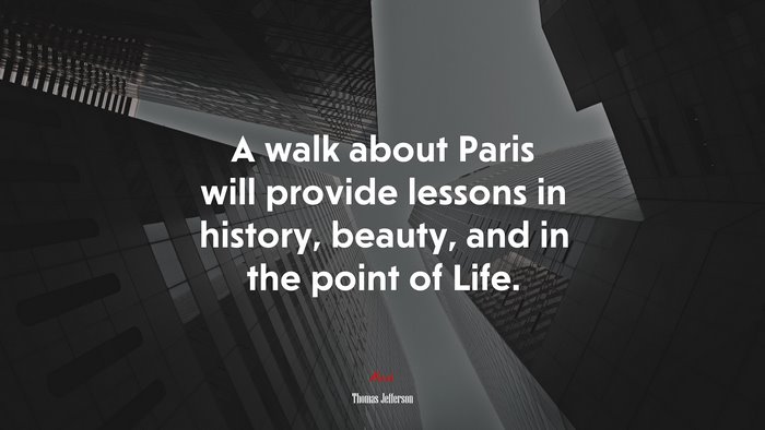 A walk about Paris will provide lessons in history, beauty, and in the point of Life. | Thomas Jefferson quote