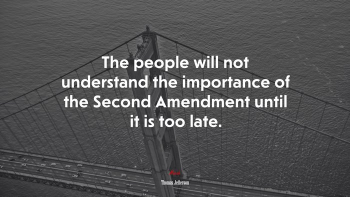 The people will not understand the importance of the Second Amendment until it is too late. | Thomas Jefferson quote