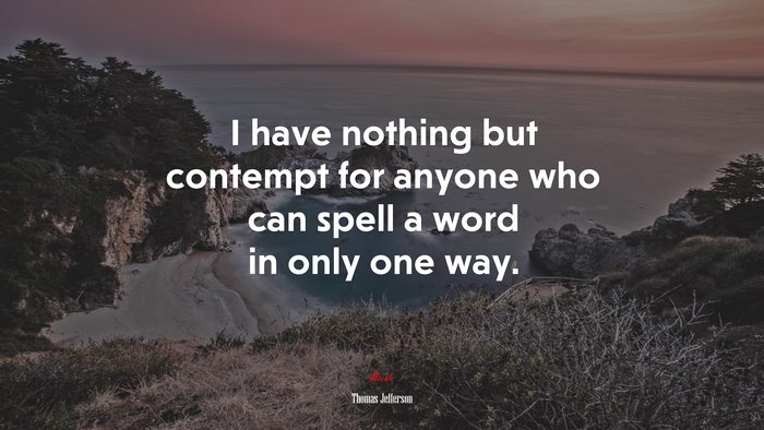I have nothing but contempt for anyone who can spell a word in only one way. | Thomas Jefferson quote
