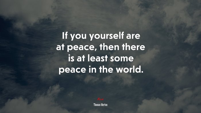 If you yourself are at peace, then there is at least some peace in the world. | Thomas Merton quote