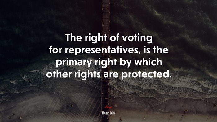 The right of voting for representatives, is the primary right by which other rights are protected. | Thomas Paine quote