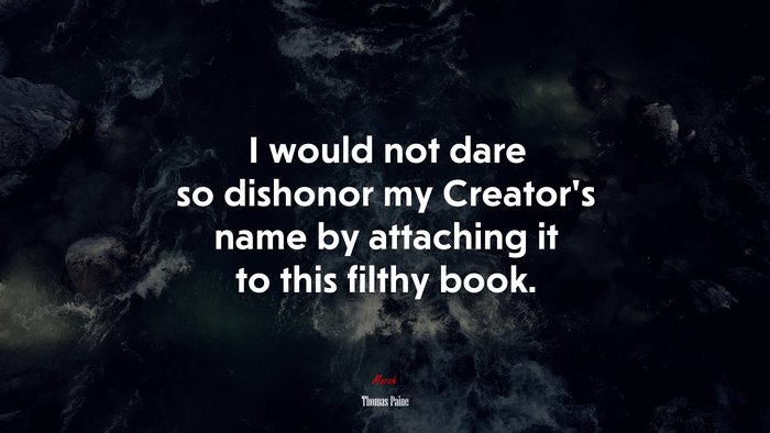 I would not dare so dishonor my Creator’s name by attaching it to this filthy book. | Thomas Paine quote