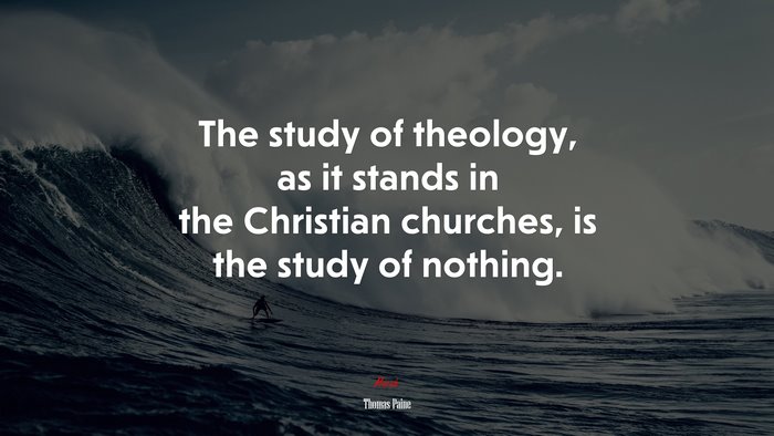 The study of theology, as it stands in the Christian churches, is the study of nothing. | Thomas Paine quote