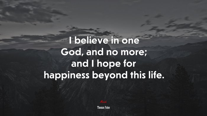 I believe in one God, and no more; and I hope for happiness beyond this life. | Thomas Paine quote
