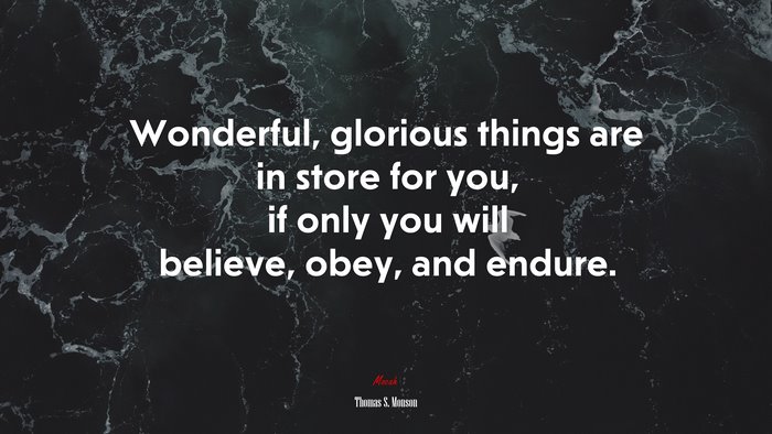 Wonderful, glorious things are in store for you, if only you will believe, obey, and endure. | Thomas S. Monson quote