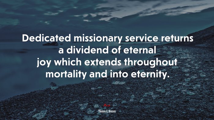 Dedicated missionary service returns a dividend of eternal joy which extends throughout mortality and into eternity. | Thomas S. Monson quote