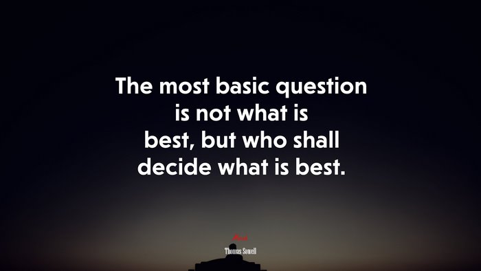The most basic question is not what is best, but who shall decide what is best. | Thomas Sowell quote