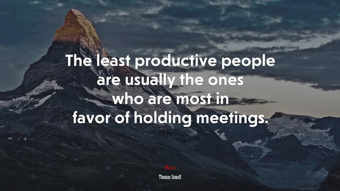 The least productive people are usually the ones who are most in favor of holding meetings. | Thomas Sowell quote