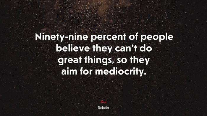 Ninety-nine percent of people believe they can’t do great things, so they aim for mediocrity. | Tim Ferriss quote