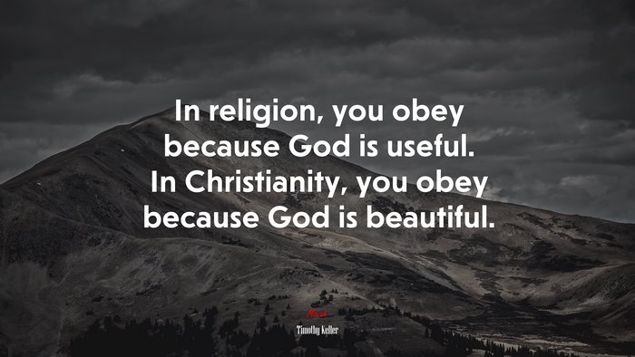 In religion, you obey because God is useful. In Christianity, you obey because God is beautiful. | Timothy Keller quote