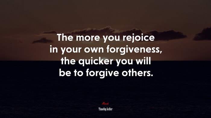 The more you rejoice in your own forgiveness, the quicker you will be to forgive others. | Timothy Keller quote