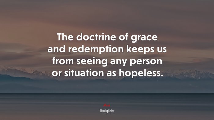 The doctrine of grace and redemption keeps us from seeing any person or situation as hopeless. | Timothy Keller quote
