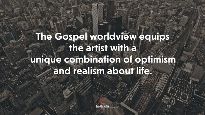 The Gospel worldview equips the artist with a unique combination of optimism and realism about life. | Timothy Keller quote