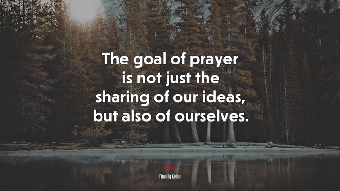 The goal of prayer is not just the sharing of our ideas, but also of ourselves. | Timothy Keller quote