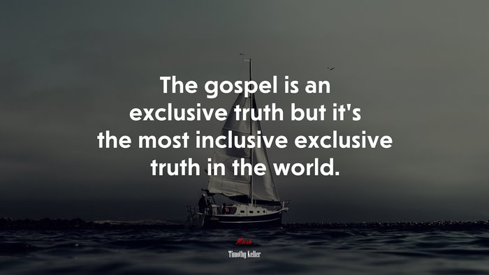 The gospel is an exclusive truth but it’s the most inclusive exclusive truth in the world. | Timothy Keller quote