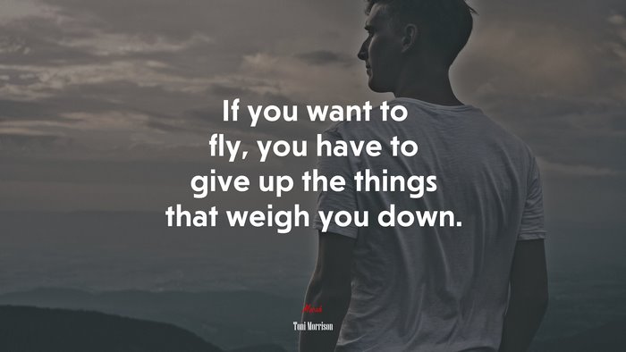 If you want to fly, you have to give up the things that weigh you down. | Toni Morrison quote