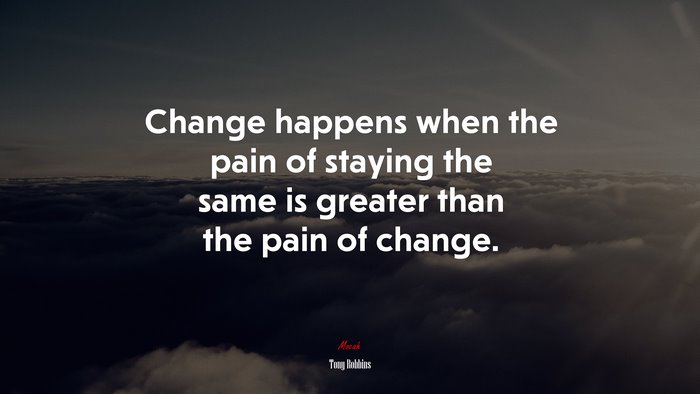 Change happens when the pain of staying the same is greater than the pain of change. | Tony Robbins quote