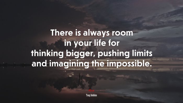 There is always room in your life for thinking bigger, pushing limits and imagining the impossible. | Tony Robbins quote