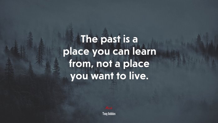 The past is a place you can learn from, not a place you want to live. | Tony Robbins quote
