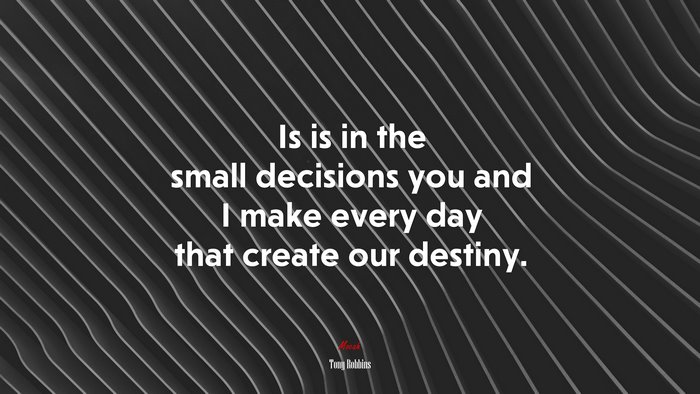 Is is in the small decisions you and I make every day that create our destiny. | Tony Robbins quote