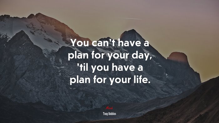 You can’t have a plan for your day, ’til you have a plan for your life. | Tony Robbins quote