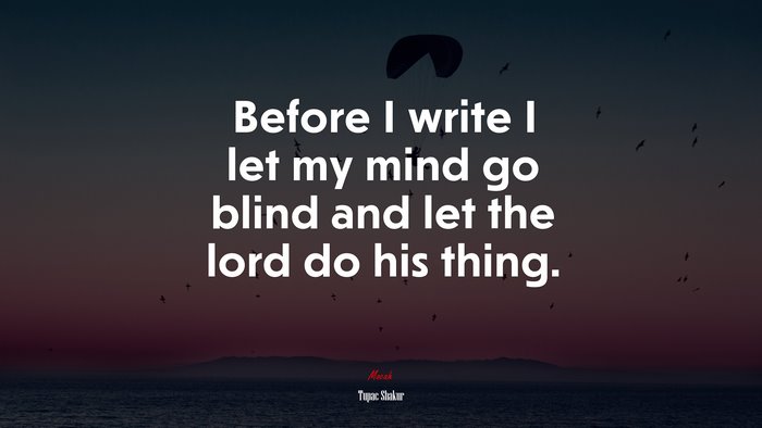 Before I write I let my mind go blind and let the lord do his thing. | Tupac Shakur quote