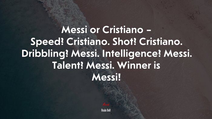 Messi or Cristiano – Speed? Cristiano. Shot? Cristiano. Dribbling? Messi. Intelligence? Messi. Talent? Messi. Winner is Messi! | Usain Bolt quote