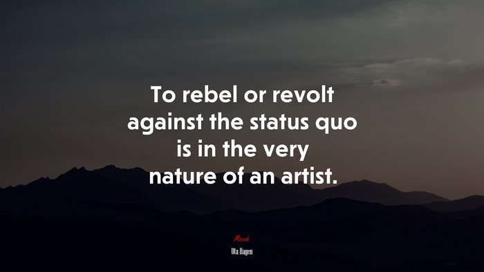 To rebel or revolt against the status quo is in the very nature of an artist. | Uta Hagen quote