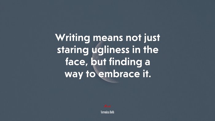 Writing means not just staring ugliness in the face, but finding a way to embrace it. | Veronica Roth quote