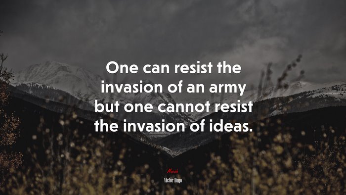 One can resist the invasion of an army but one cannot resist the invasion of ideas. | Victor Hugo quote
