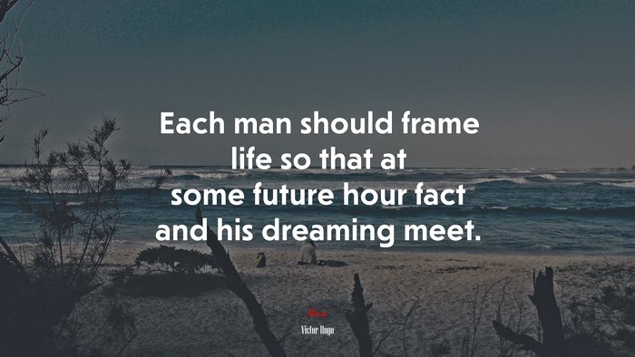 Each man should frame life so that at some future hour fact and his dreaming meet. | Victor Hugo quote