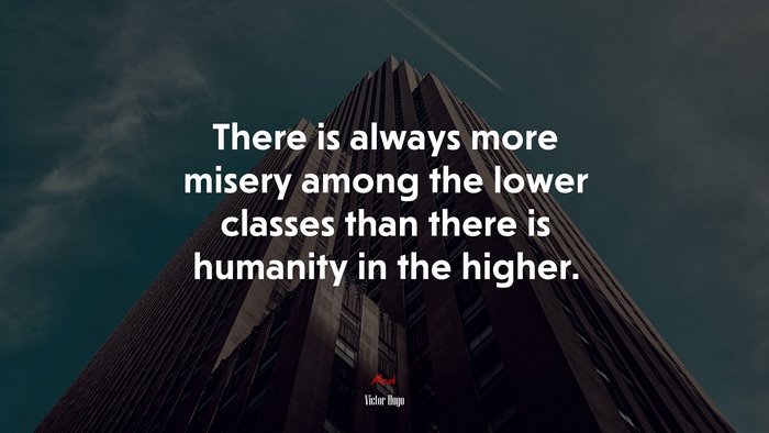 There is always more misery among the lower classes than there is humanity in the higher. | Victor Hugo quote