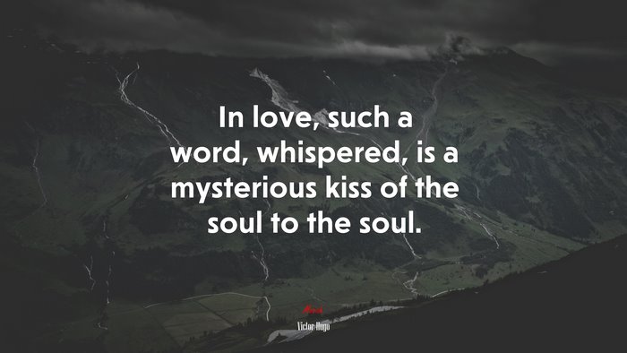 In love, such a word, whispered, is a mysterious kiss of the soul to the soul. | Victor Hugo quote