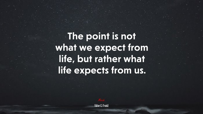 The point is not what we expect from life, but rather what life expects from us. | Viktor E. Frankl quote