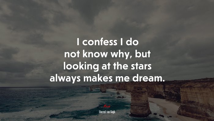 I confess I do not know why, but looking at the stars always makes me dream. | Vincent van Gogh quote