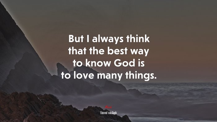 But I always think that the best way to know God is to love many things. | Vincent van Gogh quote
