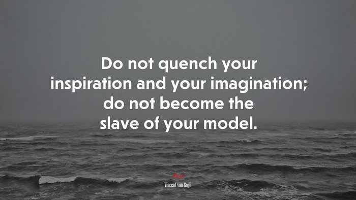 Do not quench your inspiration and your imagination; do not become the slave of your model. | Vincent van Gogh quote