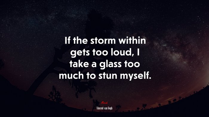 If the storm within gets too loud, I take a glass too much to stun myself. | Vincent van Gogh quote