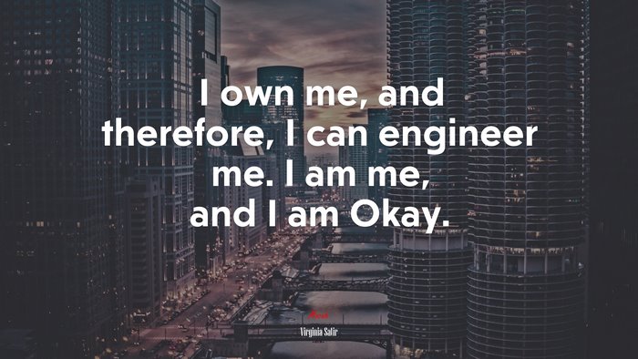 I own me, and therefore, I can engineer me. I am me, and I am Okay. | Virginia Satir quote
