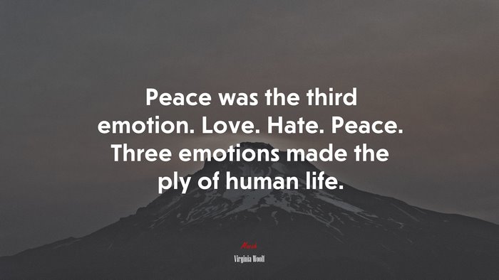 Peace was the third emotion. Love. Hate. Peace. Three emotions made the ply of human life. | Virginia Woolf quote