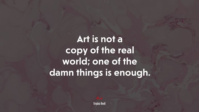 Art is not a copy of the real world; one of the damn things is enough. | Virginia Woolf quote