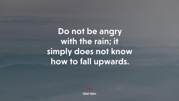 Do not be angry with the rain; it simply does not know how to fall upwards. | Vladimir Nabokov quote