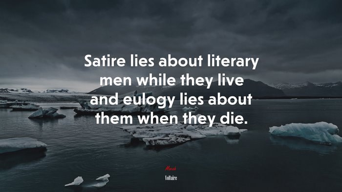 Satire lies about literary men while they live and eulogy lies about them when they die. | Voltaire quote