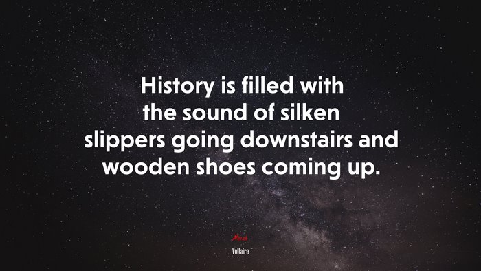 History is filled with the sound of silken slippers going downstairs and wooden shoes coming up. | Voltaire quote