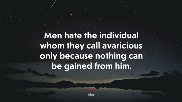 Men hate the individual whom they call avaricious only because nothing can be gained from him. | Voltaire quote